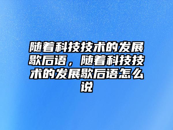 隨著科技技術的發展歇后語，隨著科技技術的發展歇后語怎么說